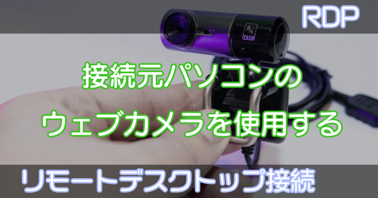 【RDP】接続元パソコンのウェブカメラを使用する【リモートデスクトップ接続】 – たまテク